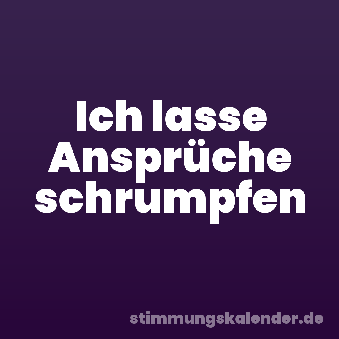 Ich lasse Ansprüche schrumpfen
