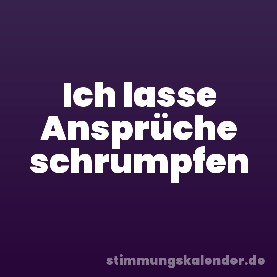 Ich lasse Ansprüche schrumpfen