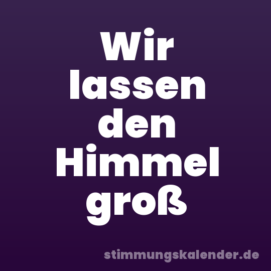 Wir lassen den Himmel groß