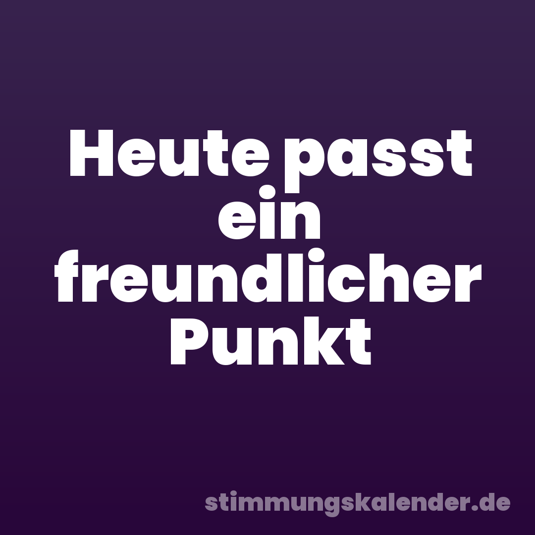 Heute passt ein freundlicher Punkt