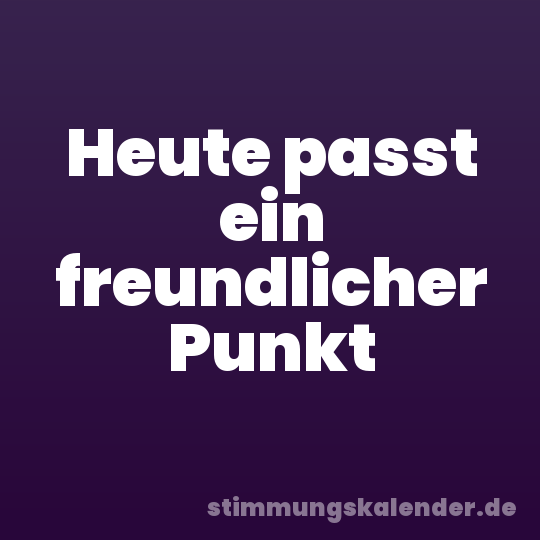 Heute passt ein freundlicher Punkt