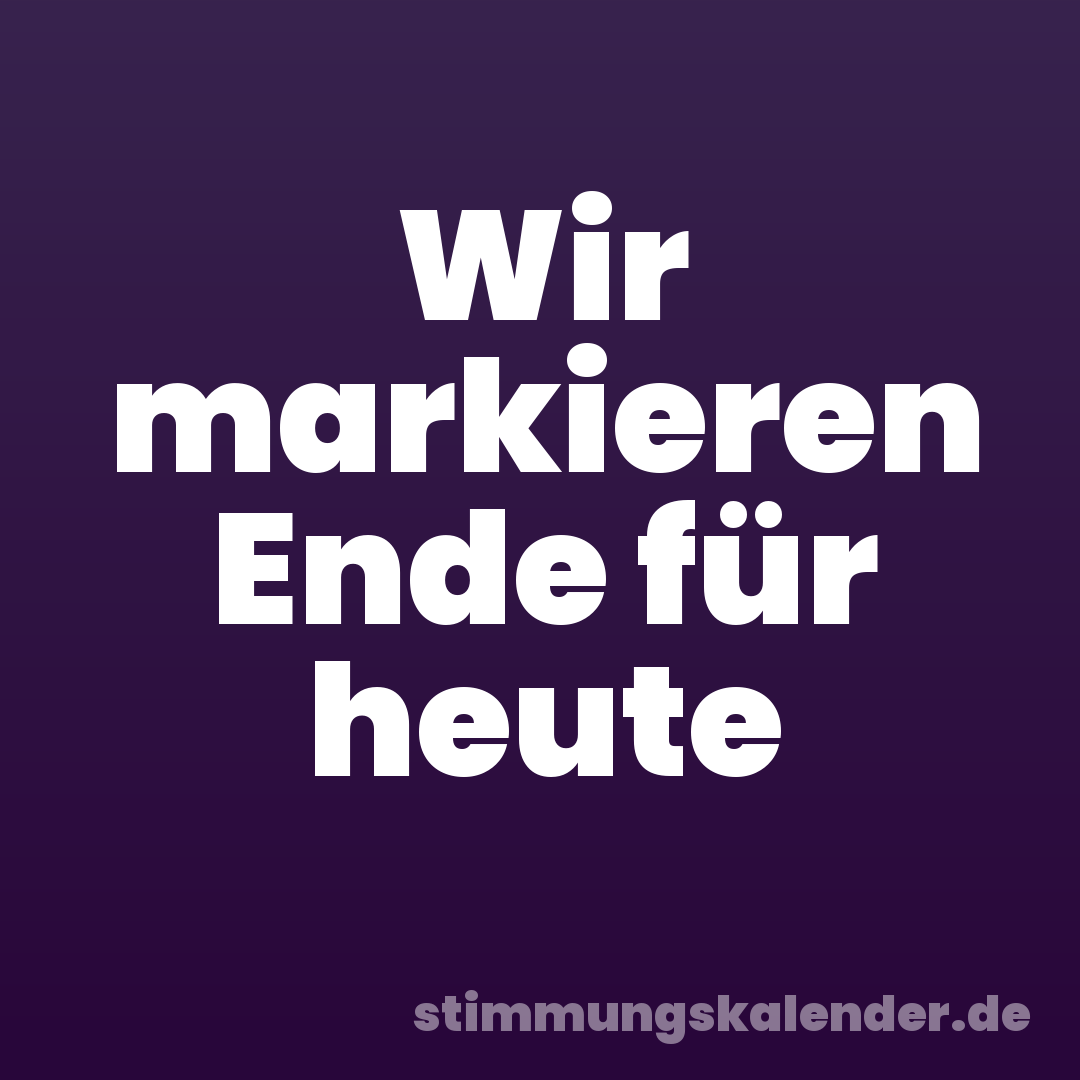 Wir markieren Ende für heute