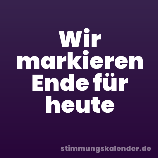 Wir markieren Ende für heute