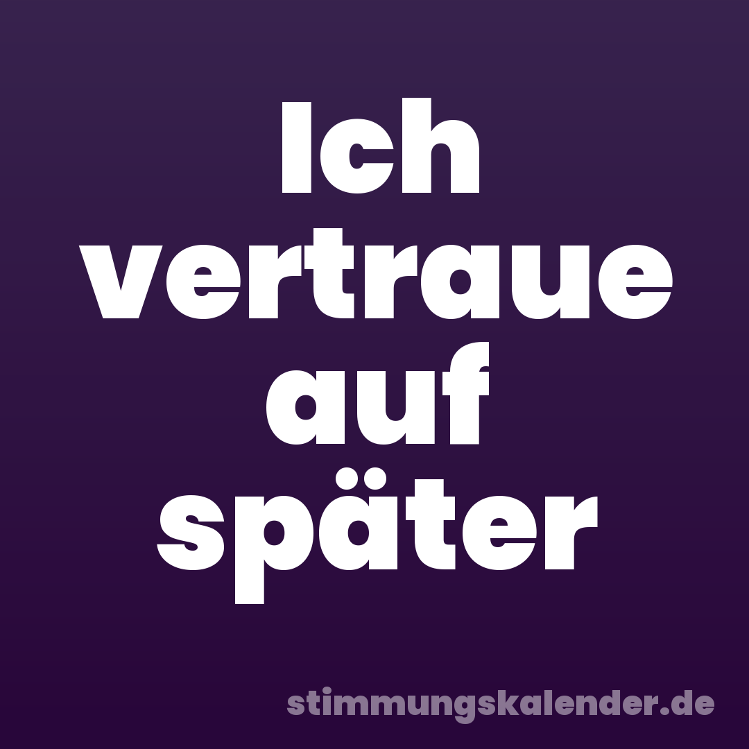 Ich vertraue auf später