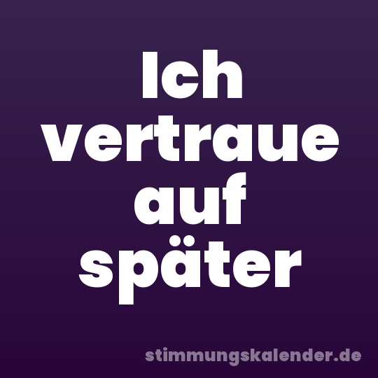 Ich vertraue auf später