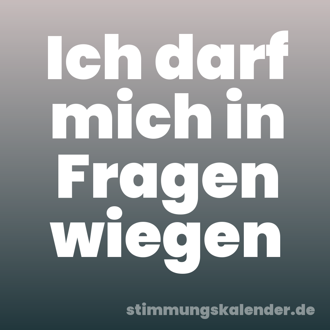 Ich darf mich in Fragen wiegen