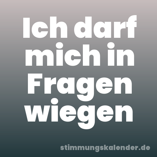 Ich darf mich in Fragen wiegen