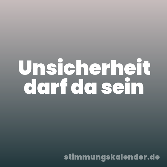 Unsicherheit darf da sein