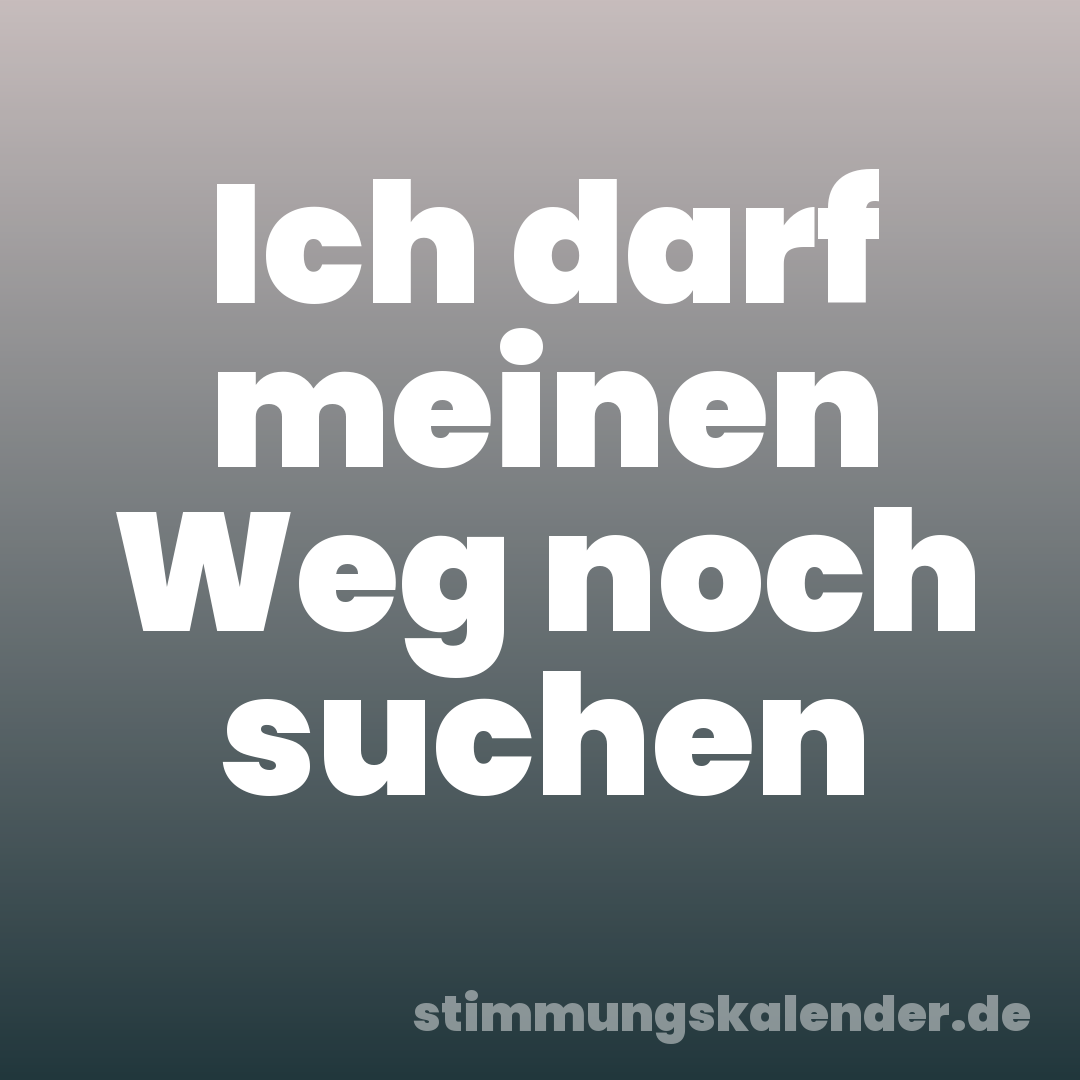 Ich darf meinen Weg noch suchen