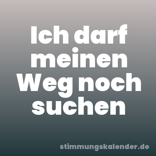 Ich darf meinen Weg noch suchen