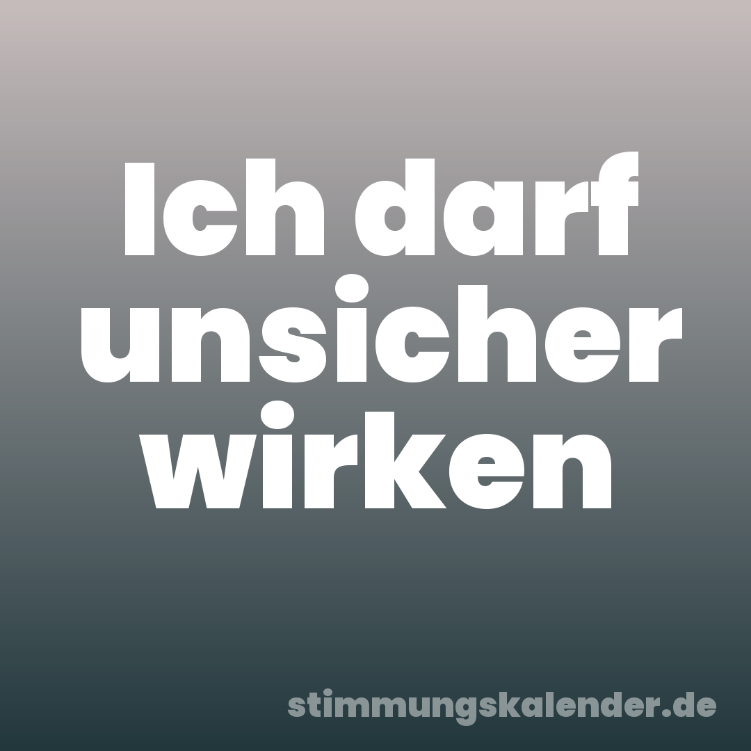Ich darf unsicher wirken