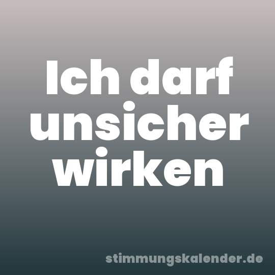 Ich darf unsicher wirken