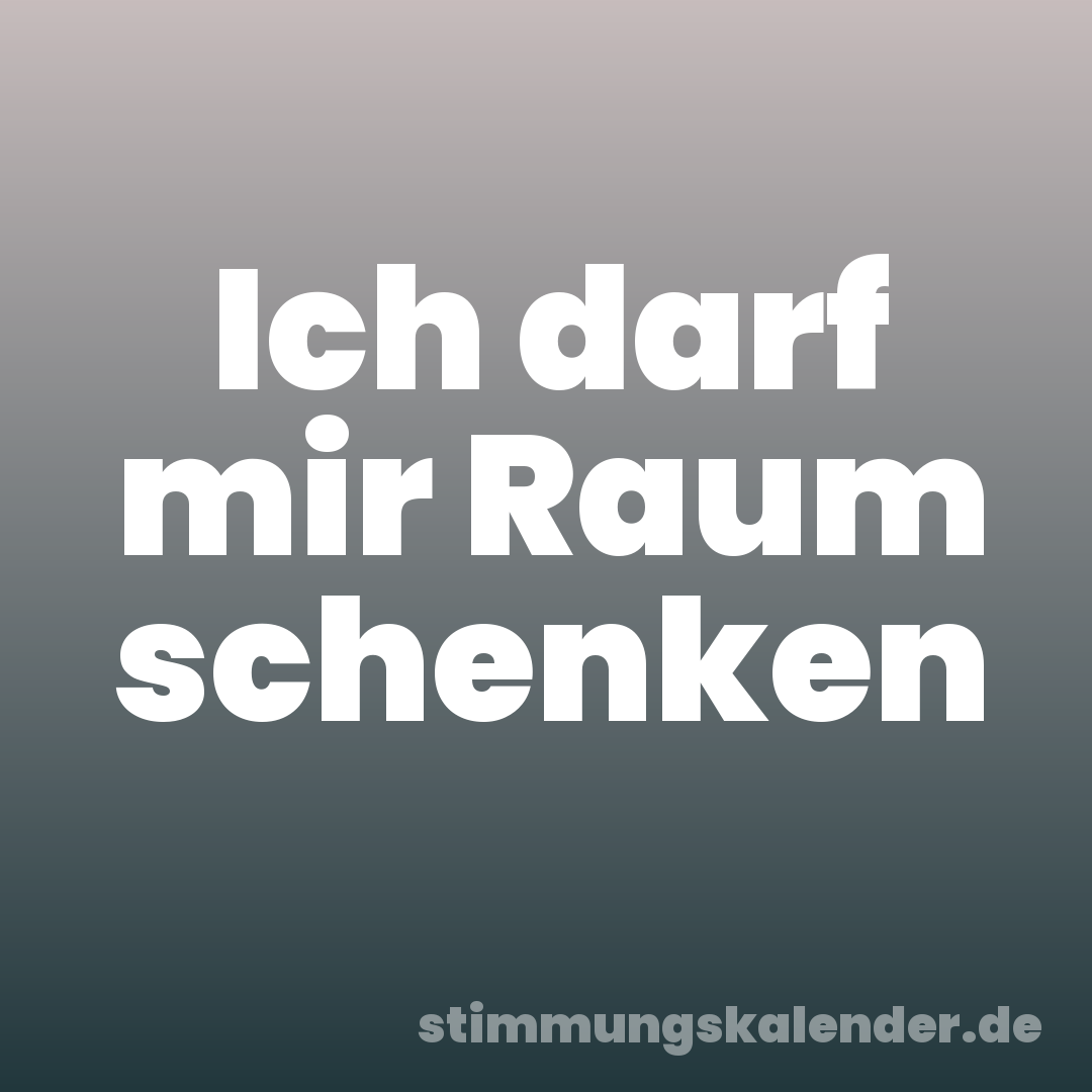 Ich darf mir Raum schenken