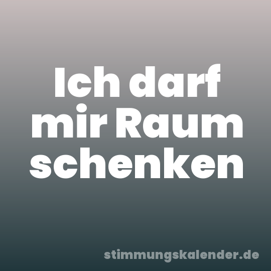 Ich darf mir Raum schenken