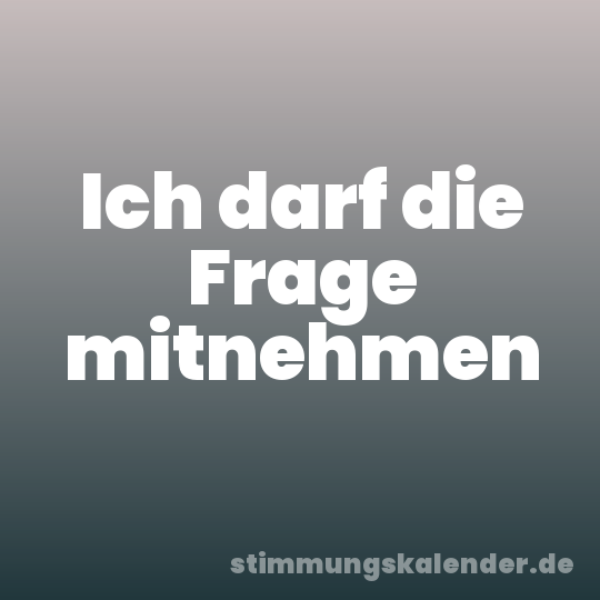 Ich darf die Frage mitnehmen