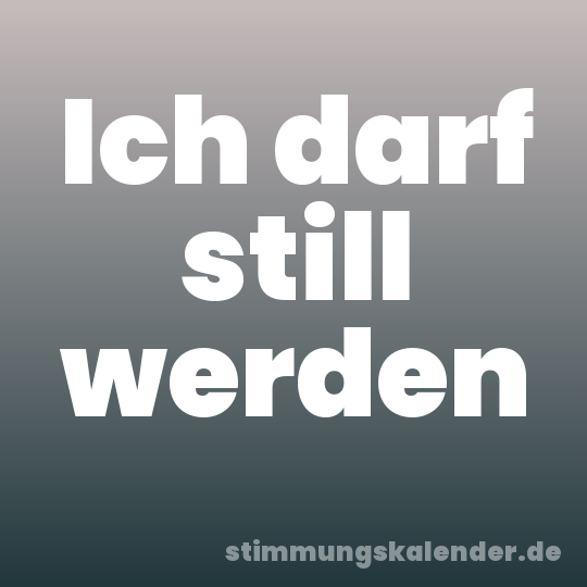 Ich darf still werden