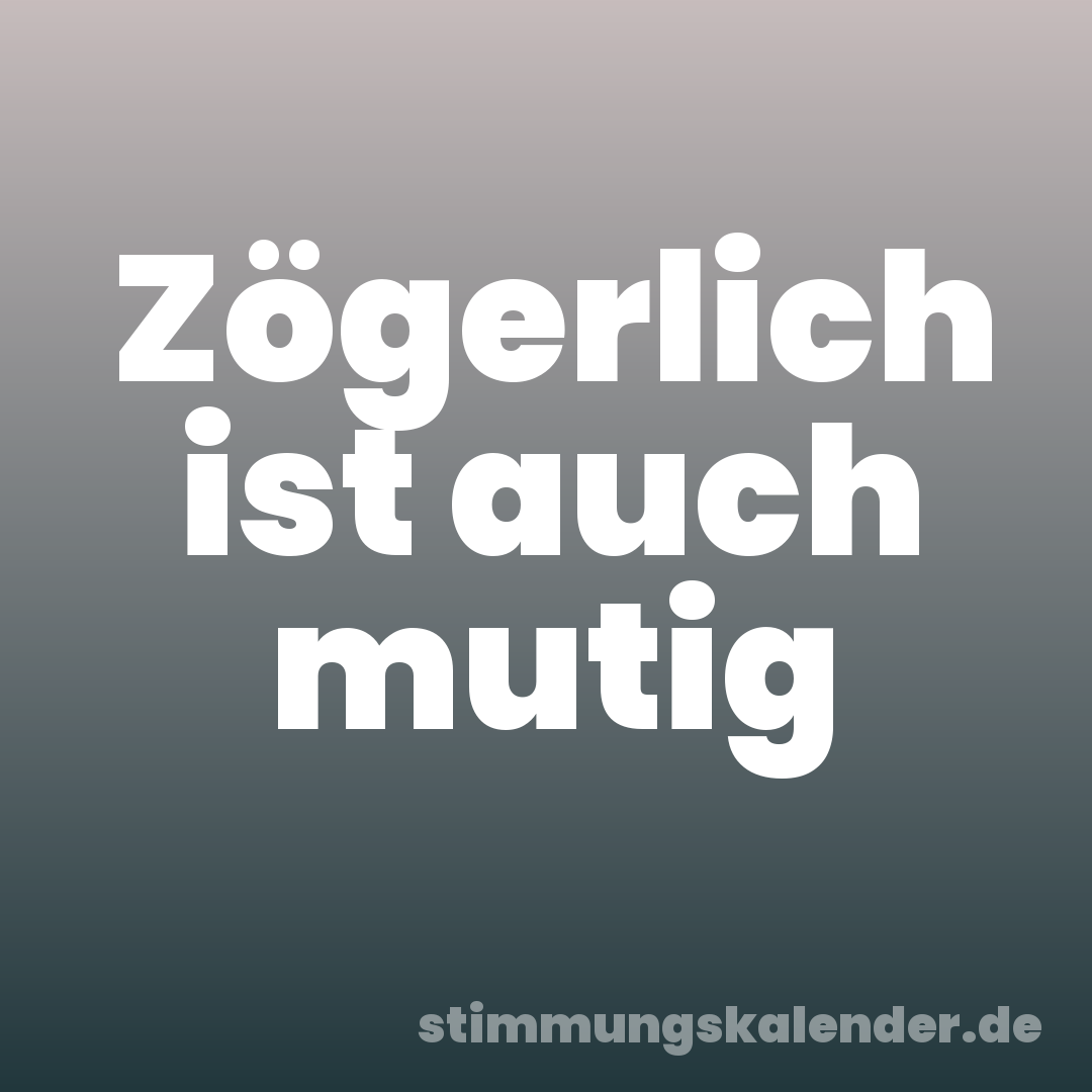 Zögerlich ist auch mutig