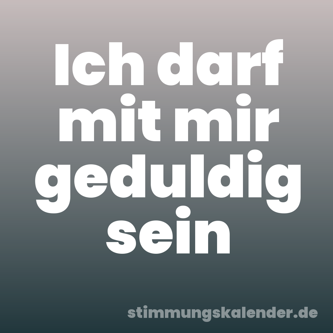 Ich darf mit mir geduldig sein
