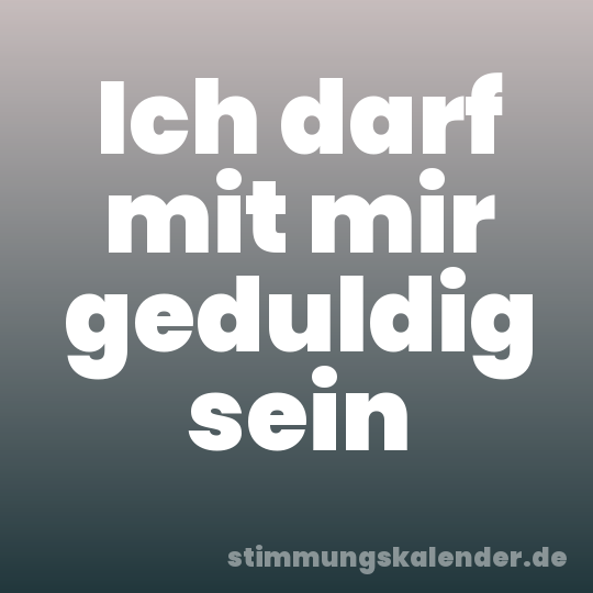 Ich darf mit mir geduldig sein