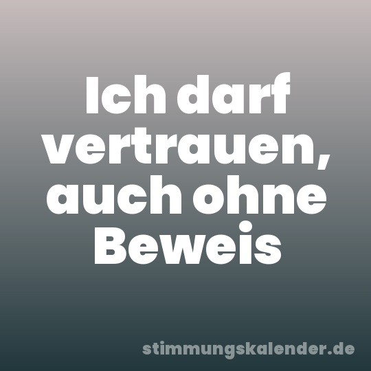 Ich darf vertrauen, auch ohne Beweis