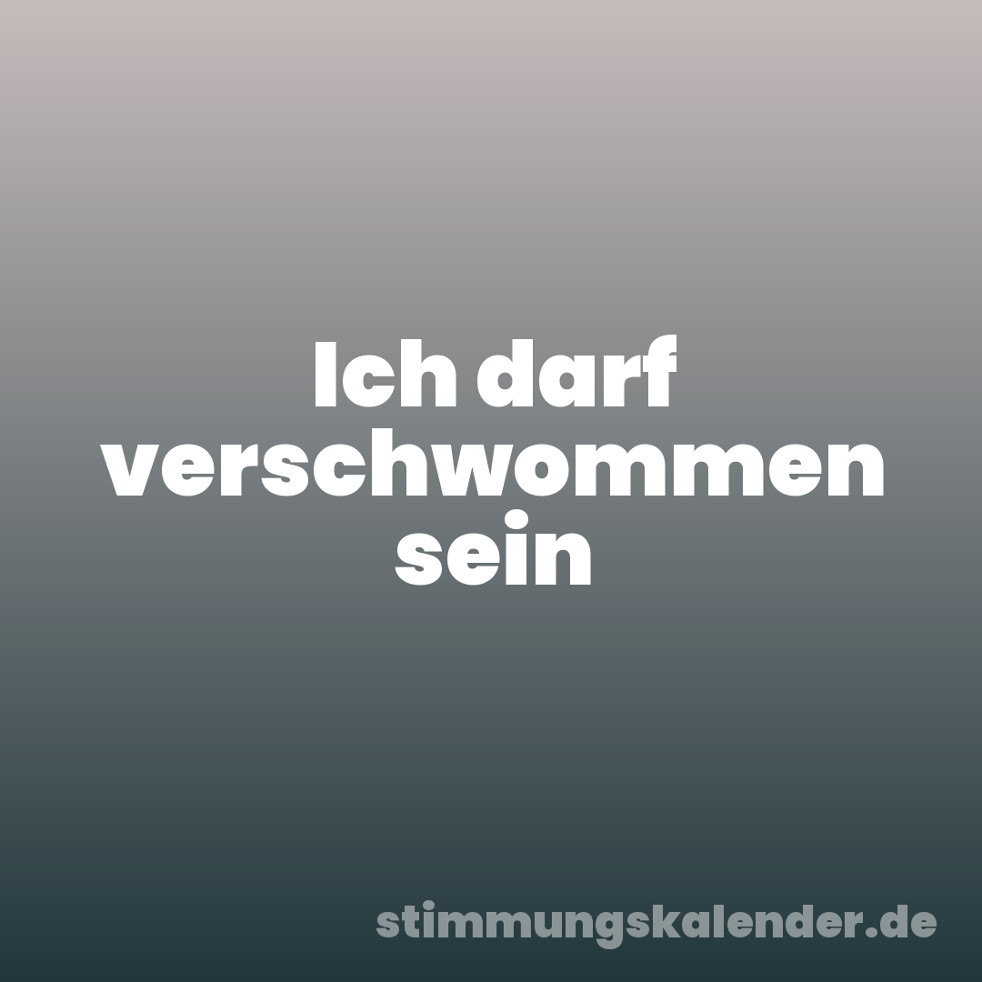 Ich darf verschwommen sein
