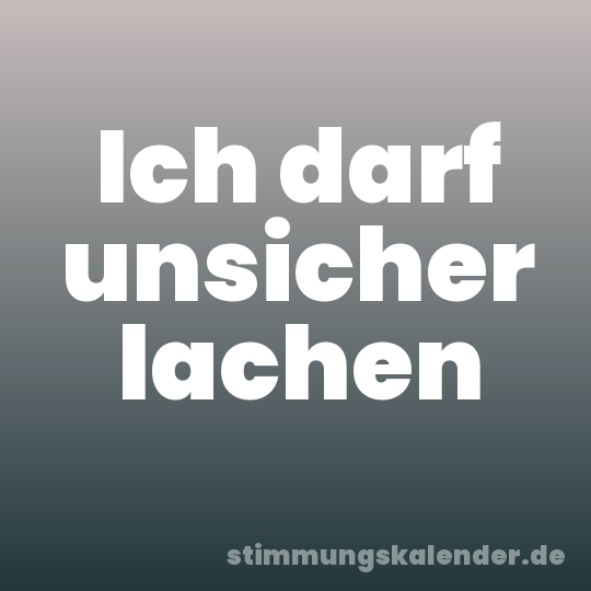 Ich darf unsicher lachen