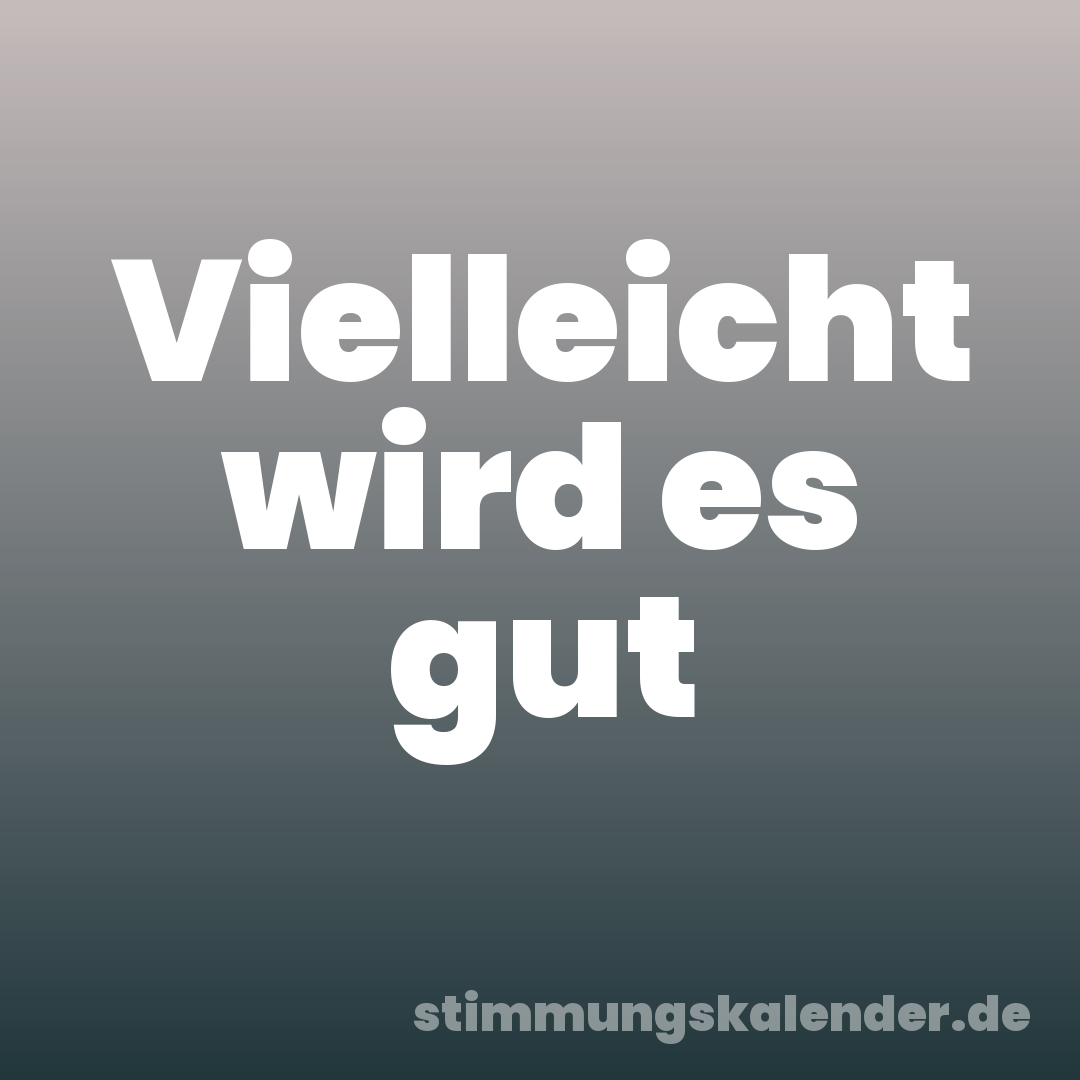 Vielleicht wird es gut