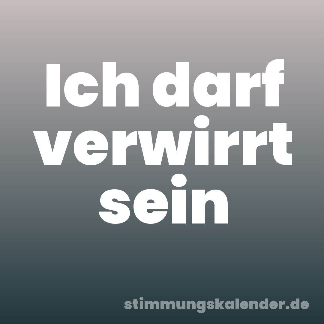 Ich darf verwirrt sein
