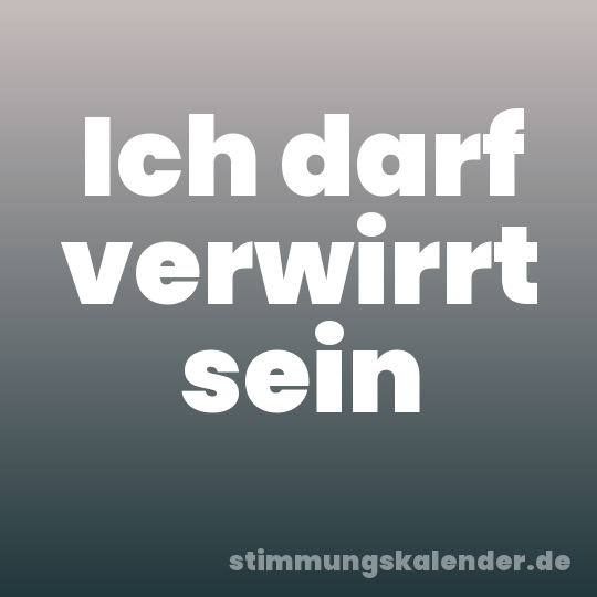 Ich darf verwirrt sein