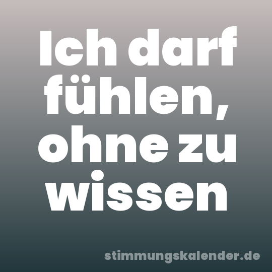 Ich darf fühlen, ohne zu wissen