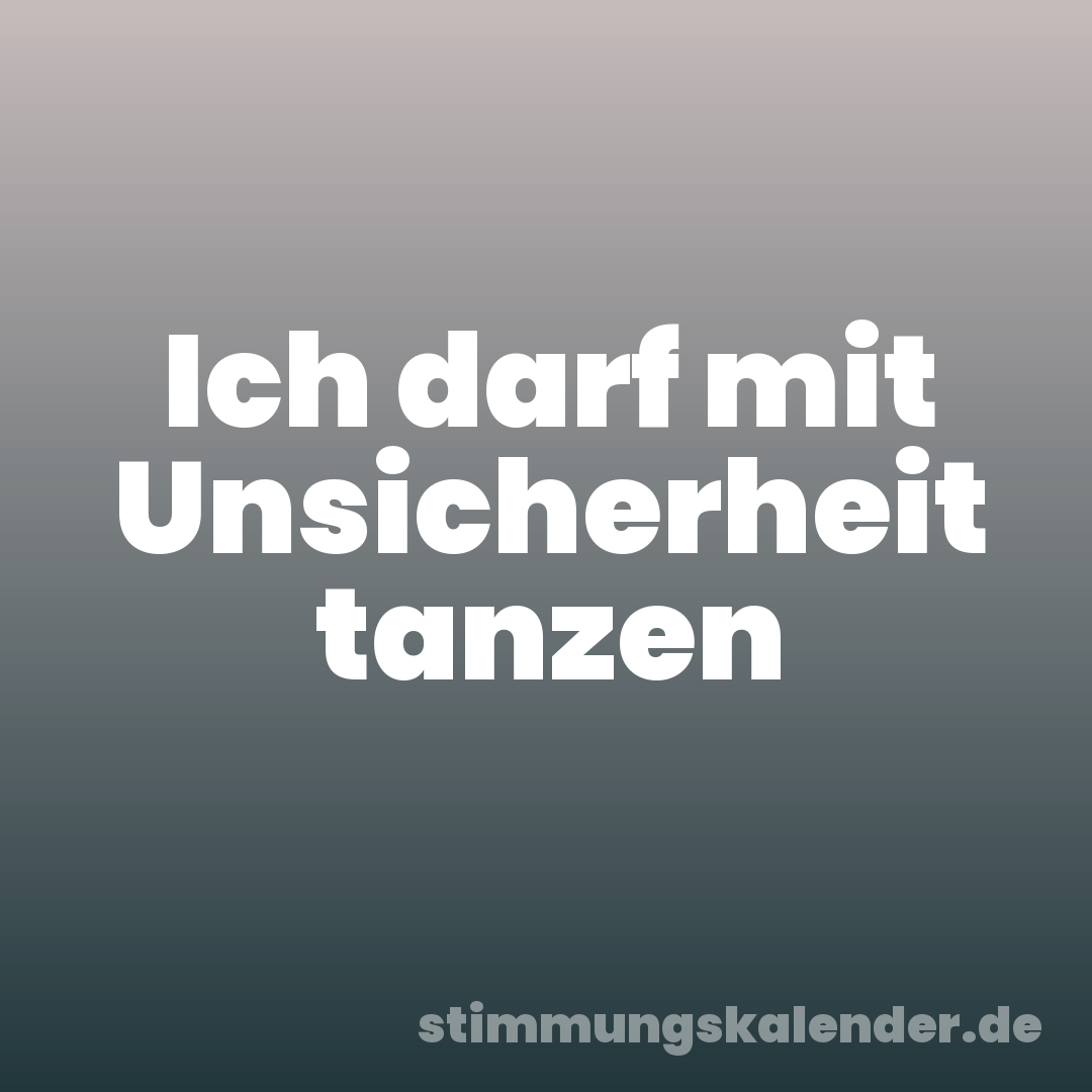 Ich darf mit Unsicherheit tanzen