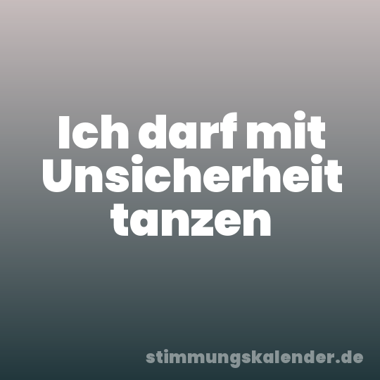 Ich darf mit Unsicherheit tanzen