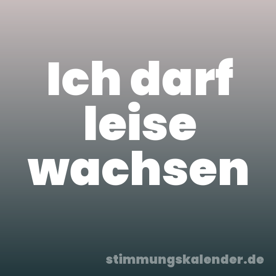 Ich darf leise wachsen