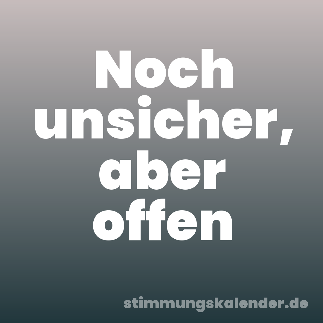 Noch unsicher, aber offen