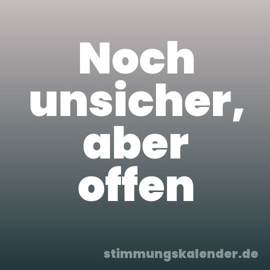 Noch unsicher, aber offen