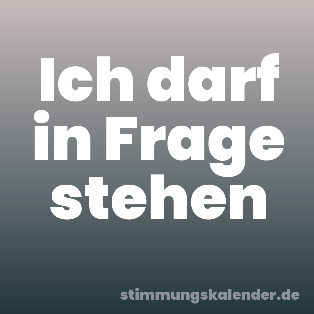 Ich darf in Frage stehen
