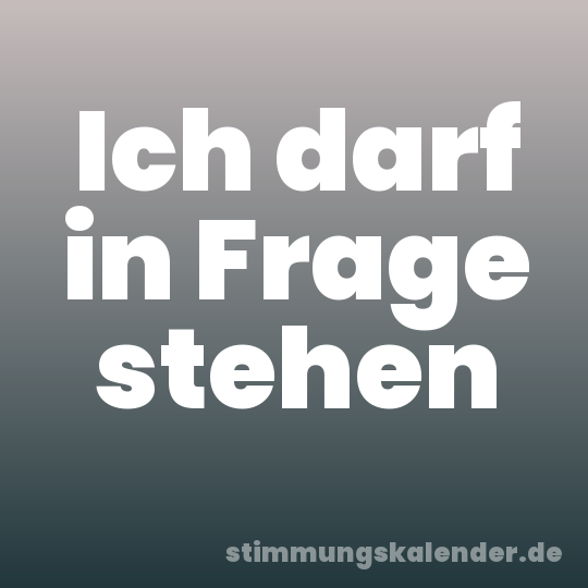 Ich darf in Frage stehen