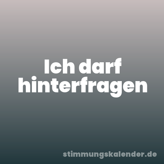 Ich darf hinterfragen