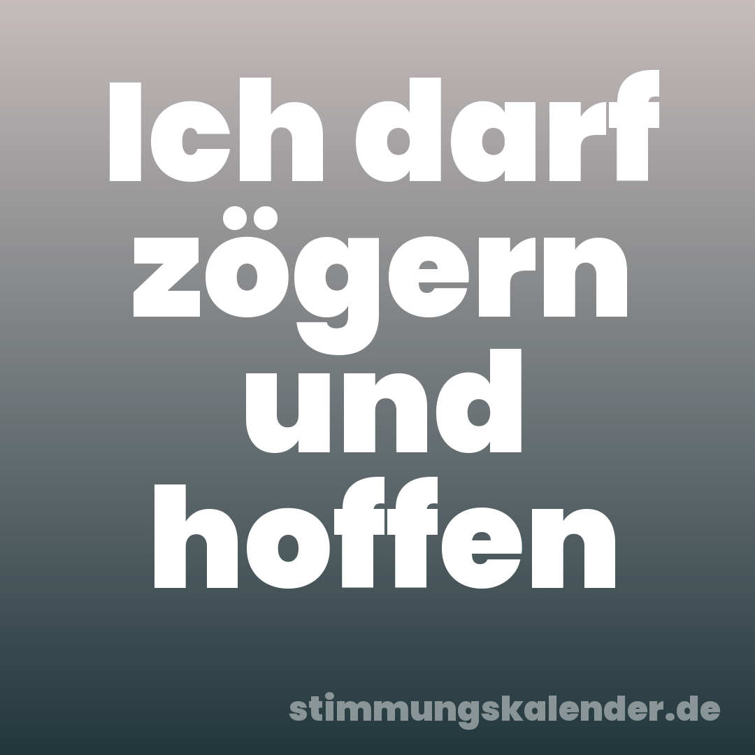 Ich darf zögern und hoffen