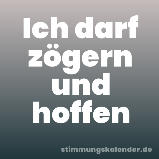 Ich darf zögern und hoffen