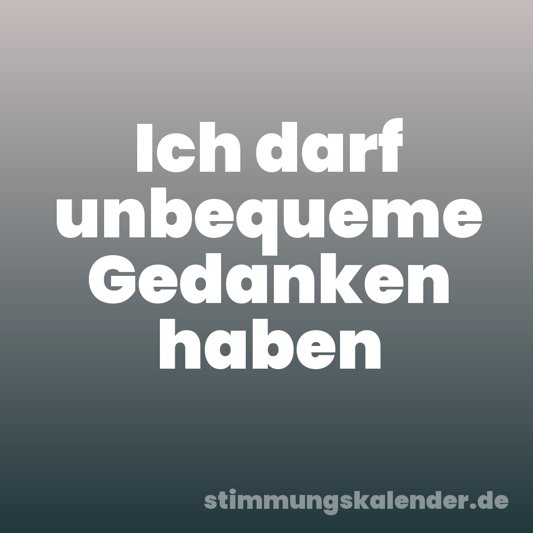 Ich darf unbequeme Gedanken haben