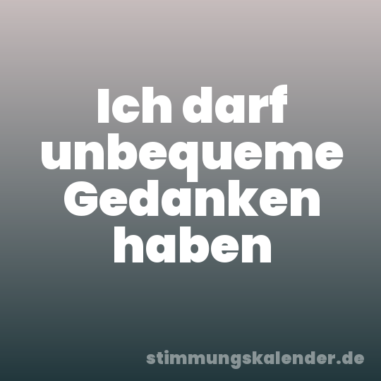 Ich darf unbequeme Gedanken haben