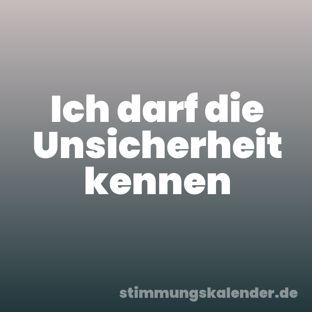 Ich darf die Unsicherheit kennen