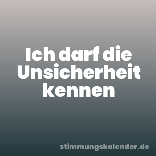 Ich darf die Unsicherheit kennen