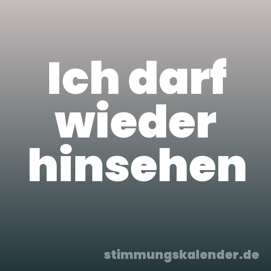 Ich darf wieder hinsehen
