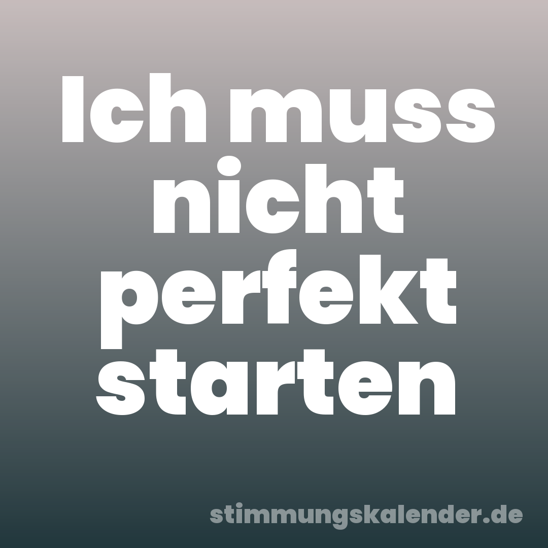 Ich muss nicht perfekt starten