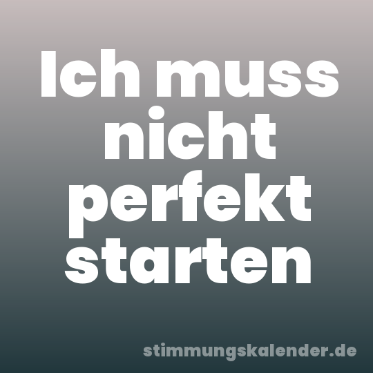 Ich muss nicht perfekt starten