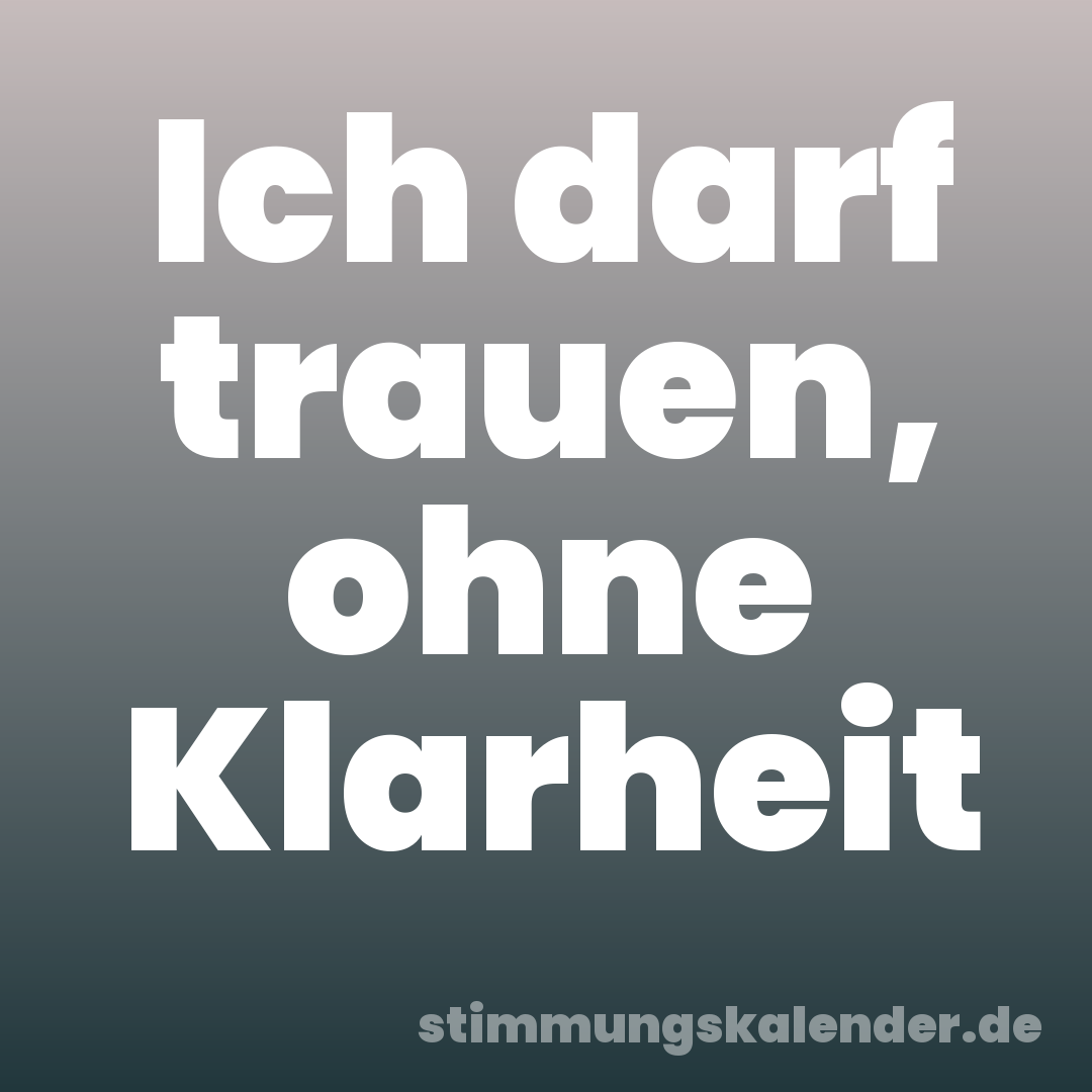 Ich darf trauen, ohne Klarheit