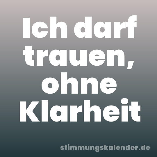 Ich darf trauen, ohne Klarheit