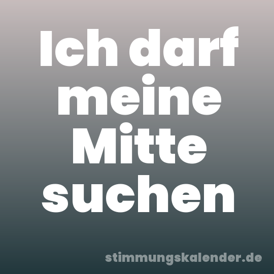 Ich darf meine Mitte suchen